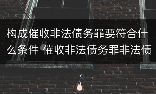 构成催收非法债务罪要符合什么条件 催收非法债务罪非法债务的认定
