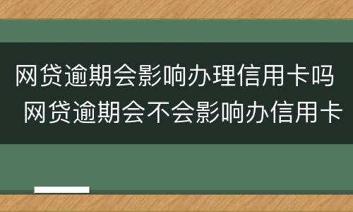 网贷逾期会影响办理信用卡吗 网贷逾期会不会影响办信用卡