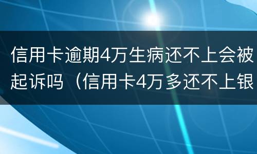 信用卡逾期4万生病还不上会被起诉吗（信用卡4万多还不上银行起诉怎么办）