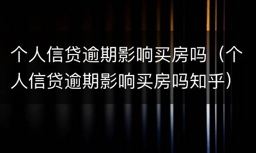 个人信贷逾期影响买房吗（个人信贷逾期影响买房吗知乎）