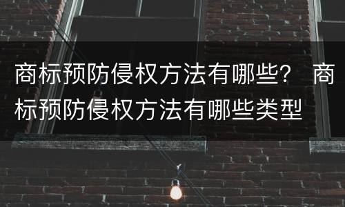 商标预防侵权方法有哪些？ 商标预防侵权方法有哪些类型
