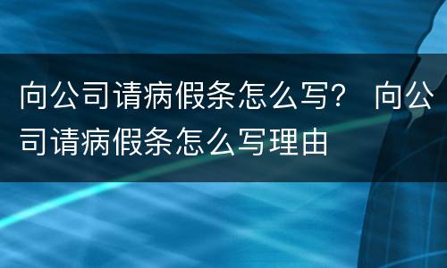 向公司请病假条怎么写？ 向公司请病假条怎么写理由
