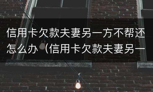 信用卡欠款夫妻另一方不帮还怎么办（信用卡欠款夫妻另一方不帮还怎么办理）