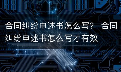 合同纠纷申述书怎么写？ 合同纠纷申述书怎么写才有效