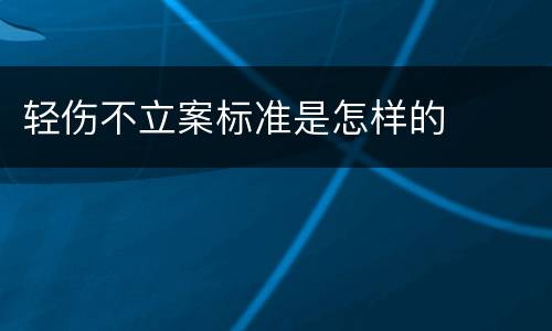 轻伤不立案标准是怎样的
