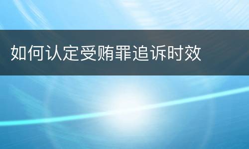 如何认定受贿罪追诉时效