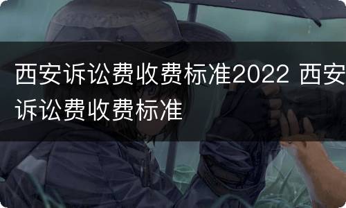 西安诉讼费收费标准2022 西安诉讼费收费标准