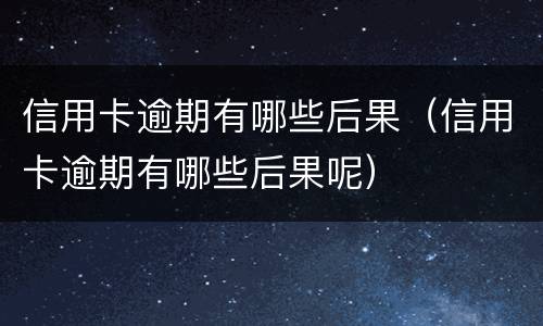 信用卡逾期有哪些后果（信用卡逾期有哪些后果呢）