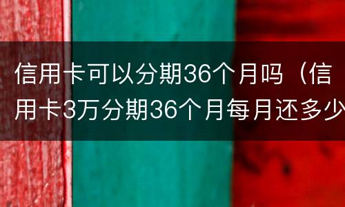 信用卡可以分期36个月吗（信用卡3万分期36个月每月还多少?）