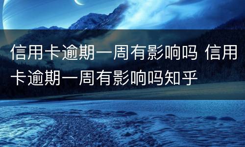 信用卡逾期一周有影响吗 信用卡逾期一周有影响吗知乎