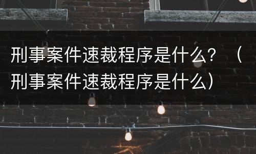 刑事案件速裁程序是什么？（刑事案件速裁程序是什么）