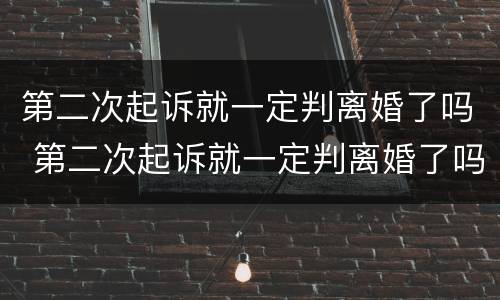 第二次起诉就一定判离婚了吗 第二次起诉就一定判离婚了吗