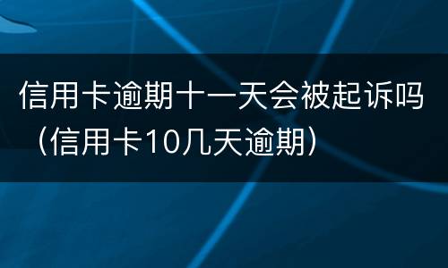 信用卡逾期十一天会被起诉吗（信用卡10几天逾期）