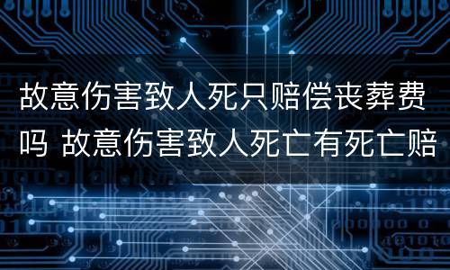 故意伤害致人死只赔偿丧葬费吗 故意伤害致人死亡有死亡赔偿金吗