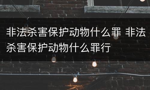 非法杀害保护动物什么罪 非法杀害保护动物什么罪行