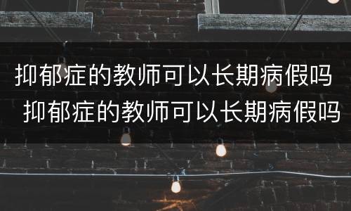 抑郁症的教师可以长期病假吗 抑郁症的教师可以长期病假吗