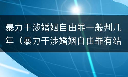 暴力干涉婚姻自由罪一般判几年（暴力干涉婚姻自由罪有结果加重犯吗）