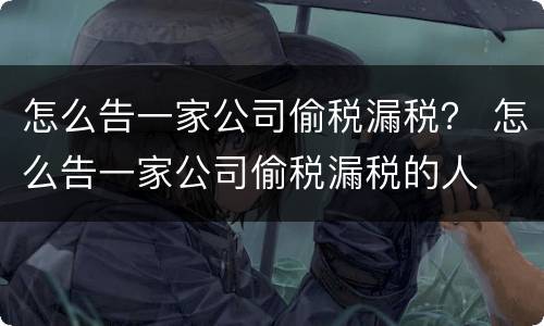 怎么告一家公司偷税漏税？ 怎么告一家公司偷税漏税的人