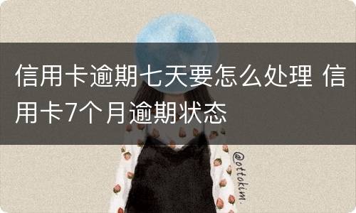信用卡逾期七天要怎么处理 信用卡7个月逾期状态
