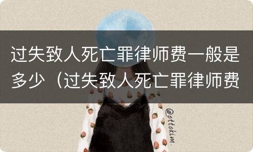 过失致人死亡罪律师费一般是多少（过失致人死亡罪律师费一般是多少钱）