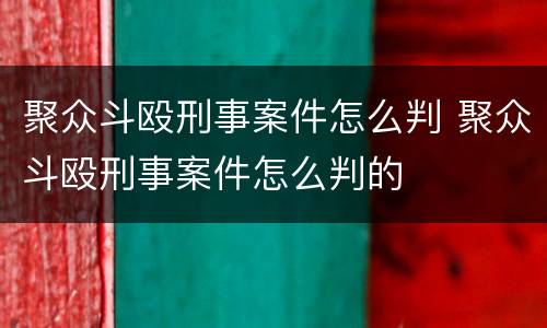 聚众斗殴刑事案件怎么判 聚众斗殴刑事案件怎么判的