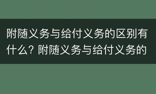 附随义务与给付义务的区别有什么? 附随义务与给付义务的区别有什么不同