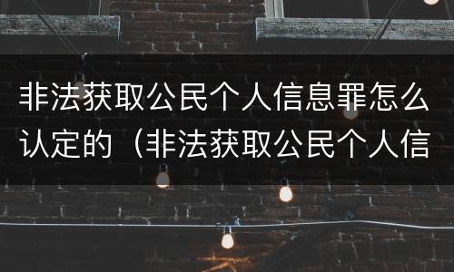 非法获取公民个人信息罪怎么认定的（非法获取公民个人信息罪属于哪一类）