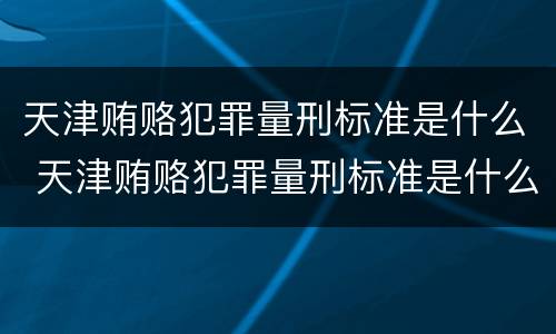 天津贿赂犯罪量刑标准是什么 天津贿赂犯罪量刑标准是什么样的
