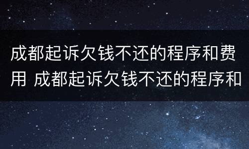 成都起诉欠钱不还的程序和费用 成都起诉欠钱不还的程序和费用是什么
