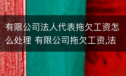 有限公司法人代表拖欠工资怎么处理 有限公司拖欠工资,法人负什么责任