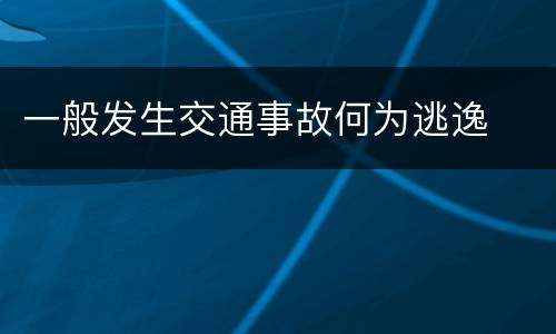 一般发生交通事故何为逃逸