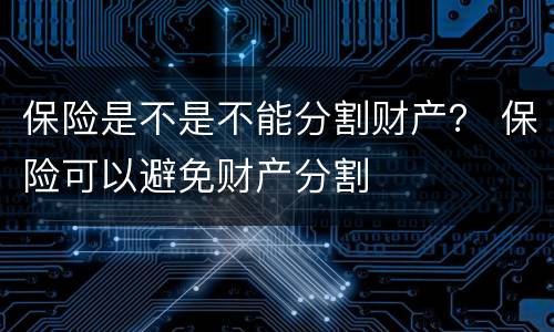 保险是不是不能分割财产？ 保险可以避免财产分割