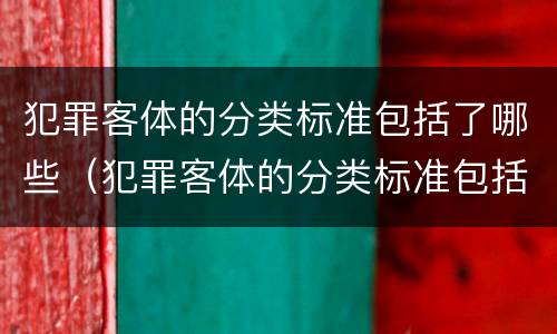 犯罪客体的分类标准包括了哪些（犯罪客体的分类标准包括了哪些方面）
