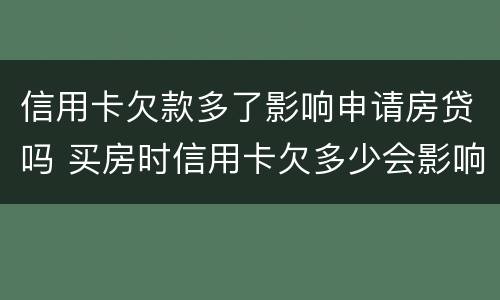 信用卡欠款多了影响申请房贷吗 买房时信用卡欠多少会影响贷款