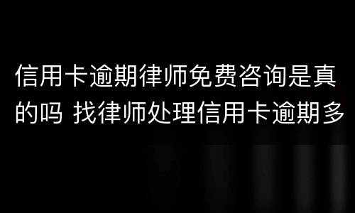 信用卡逾期律师免费咨询是真的吗 找律师处理信用卡逾期多久可以有结果的