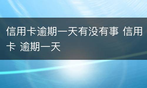 信用卡逾期一天有没有事 信用卡 逾期一天