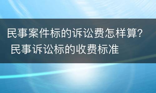民事案件标的诉讼费怎样算？ 民事诉讼标的收费标准