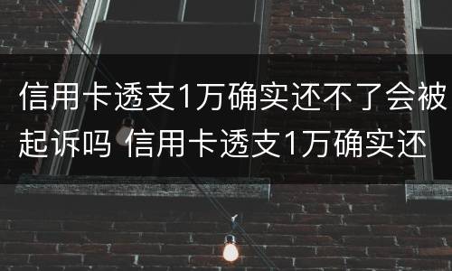 信用卡透支1万确实还不了会被起诉吗 信用卡透支1万确实还不了会被起诉吗为什么