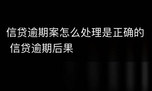 信贷逾期案怎么处理是正确的 信贷逾期后果