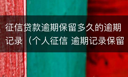 征信贷款逾期保留多久的逾期记录（个人征信 逾期记录保留多久）