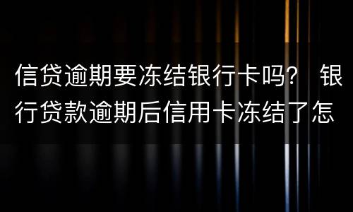 信贷逾期要冻结银行卡吗？ 银行贷款逾期后信用卡冻结了怎么办