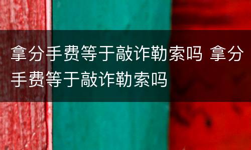 拿分手费等于敲诈勒索吗 拿分手费等于敲诈勒索吗