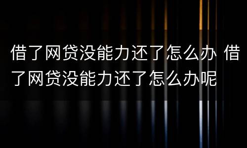 借了网贷没能力还了怎么办 借了网贷没能力还了怎么办呢