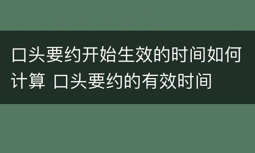口头要约开始生效的时间如何计算 口头要约的有效时间