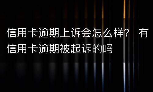 信用卡逾期上诉会怎么样？ 有信用卡逾期被起诉的吗
