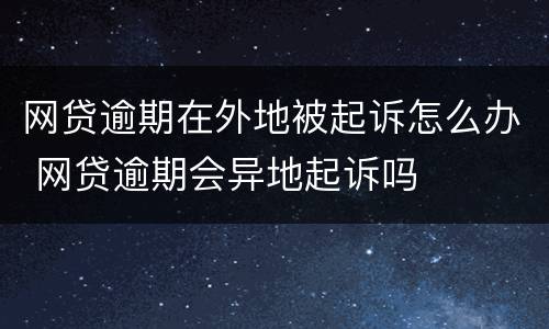 网贷逾期在外地被起诉怎么办 网贷逾期会异地起诉吗