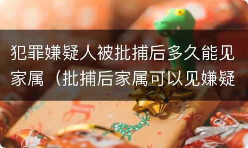 犯罪嫌疑人被批捕后多久能见家属（批捕后家属可以见嫌疑人吗）
