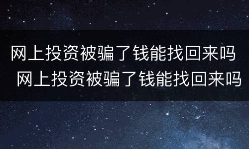 网上投资被骗了钱能找回来吗 网上投资被骗了钱能找回来吗