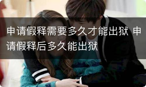 申请假释需要多久才能出狱 申请假释后多久能出狱
