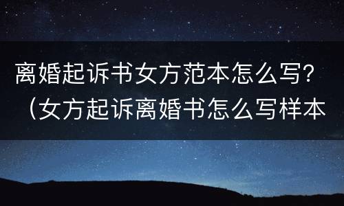 离婚起诉书女方范本怎么写？（女方起诉离婚书怎么写样本）